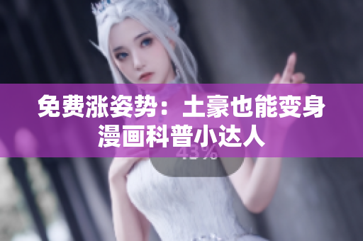 免费涨姿势：土豪也能变身漫画科普小达人