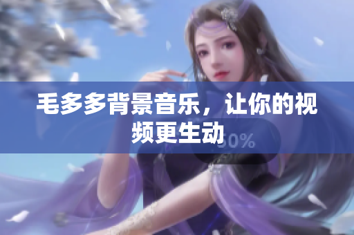 毛多多背景音乐，让你的视频更生动