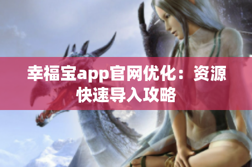幸福宝app官网优化：资源快速导入攻略
