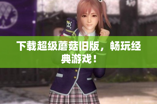 下载超级蘑菇旧版，畅玩经典游戏！