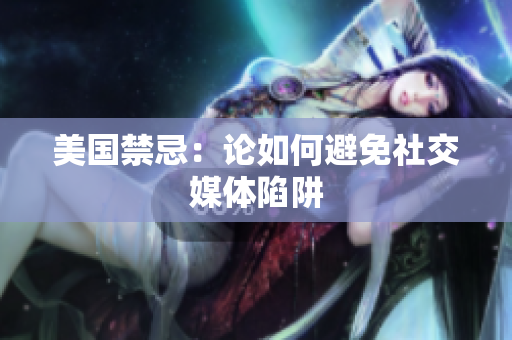 美国禁忌：论如何避免社交媒体陷阱