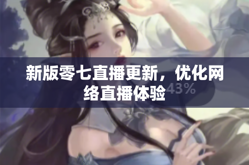新版零七直播更新，优化网络直播体验