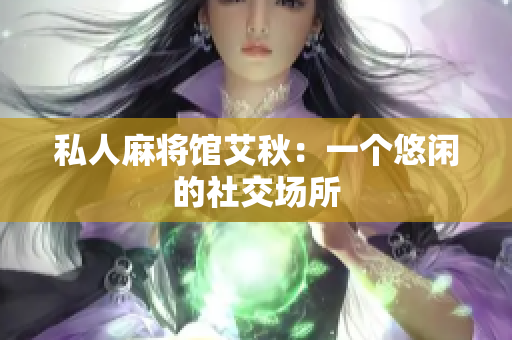 私人麻将馆艾秋：一个悠闲的社交场所