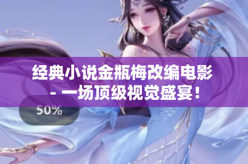 经典小说金瓶梅改编电影 - 一场顶级视觉盛宴！