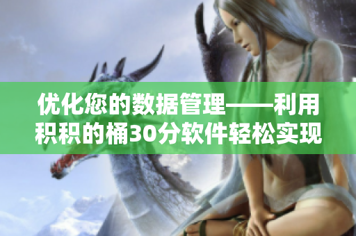 优化您的数据管理——利用积积的桶30分软件轻松实现数据积累