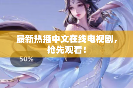 最新热播中文在线电视剧，抢先观看！