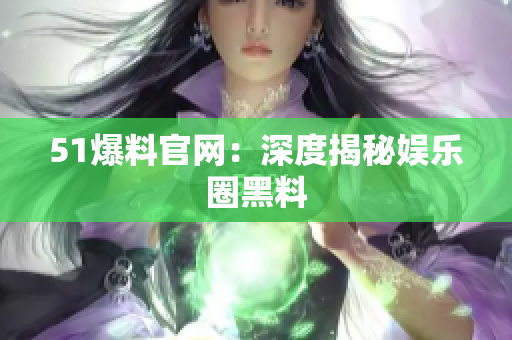 51爆料官网：深度揭秘娱乐圈黑料