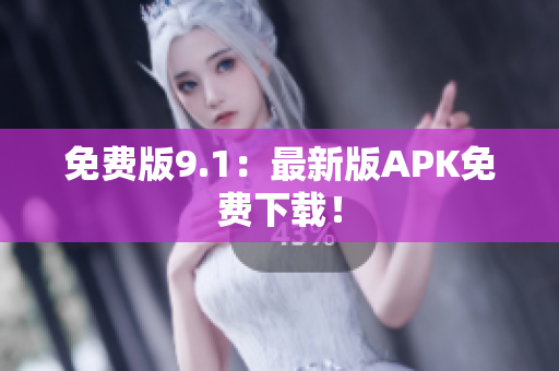 免费版9.1：最新版APK免费下载！