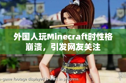 外国人玩Minecraft时性格崩溃，引发网友关注