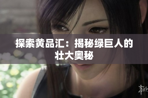 探索黄品汇：揭秘绿巨人的壮大奥秘
