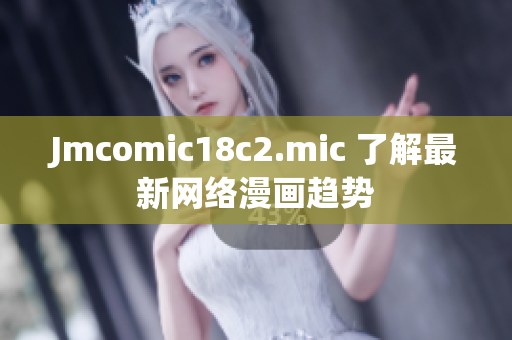 Jmcomic18c2.mic 了解最新网络漫画趋势
