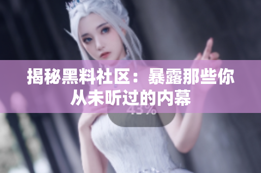 揭秘黑料社区：暴露那些你从未听过的内幕