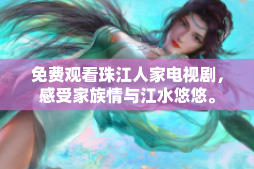 免费观看珠江人家电视剧，感受家族情与江水悠悠。