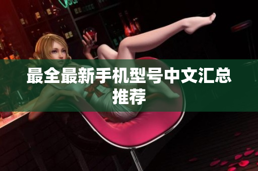 最全最新手机型号中文汇总推荐