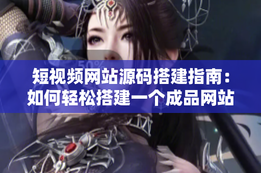 短视频网站源码搭建指南：如何轻松搭建一个成品网站？