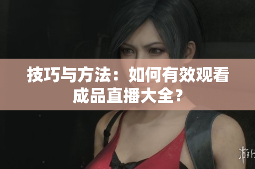 技巧与方法：如何有效观看成品直播大全？