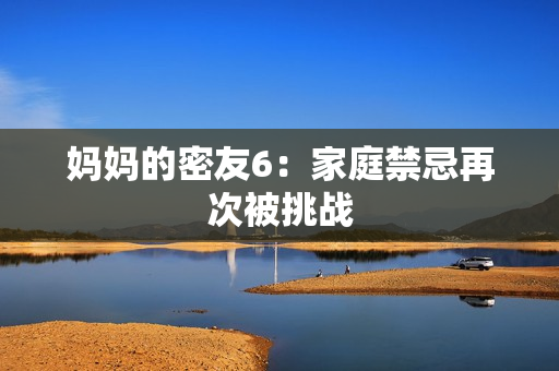 妈妈的密友6：家庭禁忌再次被挑战