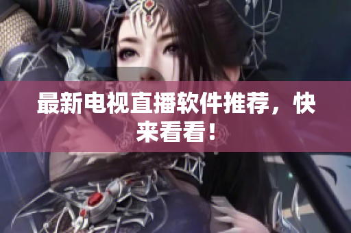 最新电视直播软件推荐，快来看看！