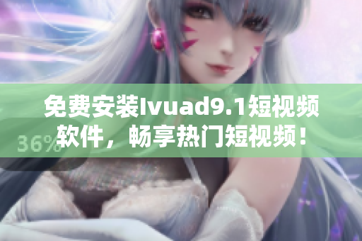 免费安装Ivuad9.1短视频软件，畅享热门短视频！