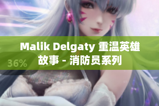 Malik Delgaty 重温英雄故事 - 消防员系列