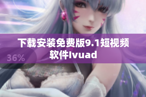 下载安装免费版9.1短视频软件Ivuad