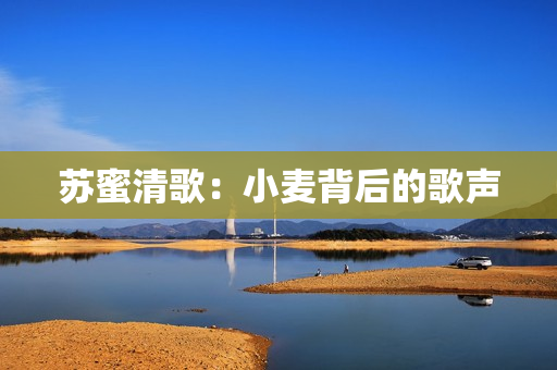 苏蜜清歌：小麦背后的歌声