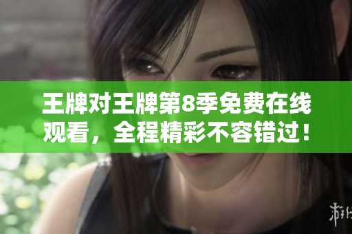 王牌对王牌第8季免费在线观看，全程精彩不容错过！
