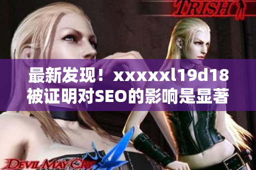 最新发现！xxxxxl19d18被证明对SEO的影响是显著的