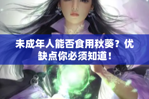 未成年人能否食用秋葵？优缺点你必须知道！