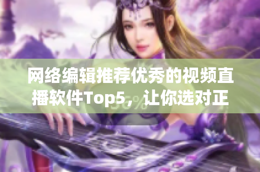 网络编辑推荐优秀的视频直播软件Top5，让你选对正确的一款！
