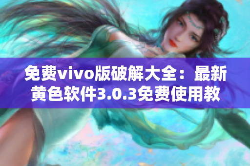 免费vivo版破解大全：最新黄色软件3.0.3免费使用教程