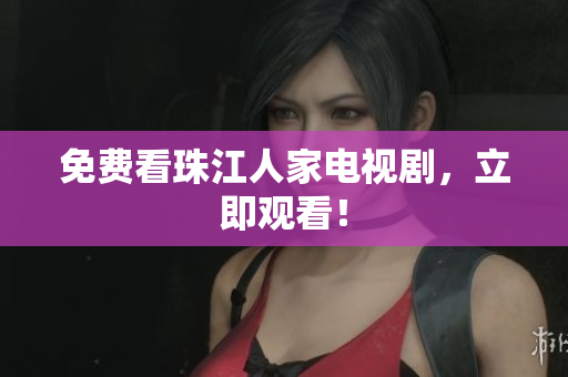 免费看珠江人家电视剧，立即观看！
