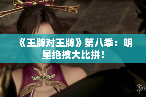 《王牌对王牌》第八季：明星绝技大比拼！