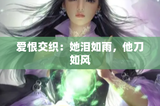 爱恨交织：她泪如雨，他刀如风
