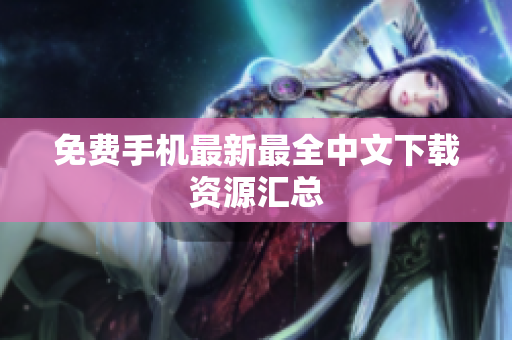 免费手机最新最全中文下载资源汇总