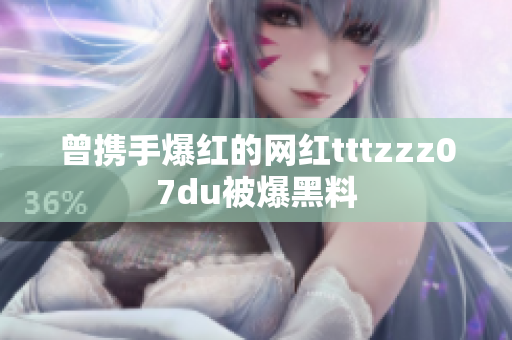 曾携手爆红的网红tttzzz07du被爆黑料