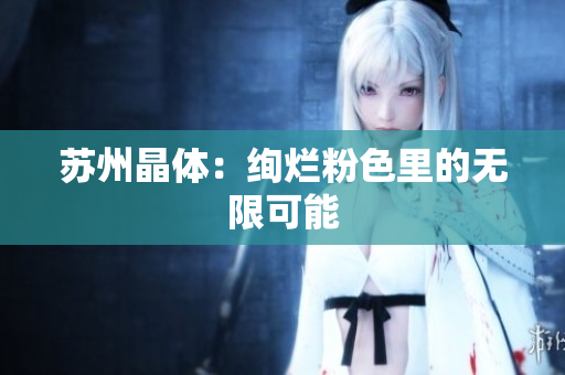苏州晶体：绚烂粉色里的无限可能