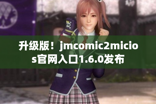 升级版！jmcomic2micios官网入口1.6.0发布