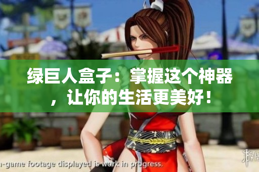 绿巨人盒子：掌握这个神器，让你的生活更美好！