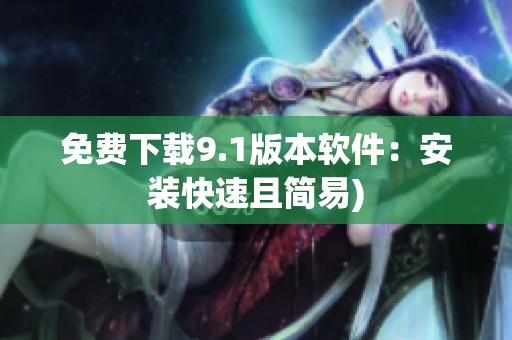 免费下载9.1版本软件：安装快速且简易)