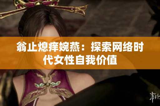 翁止熄痒婉燕：探索网络时代女性自我价值