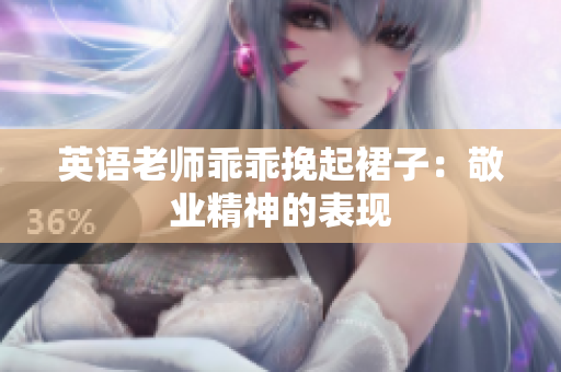 英语老师乖乖挽起裙子：敬业精神的表现