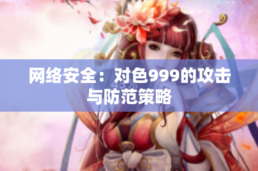 网络安全：对色999的攻击与防范策略