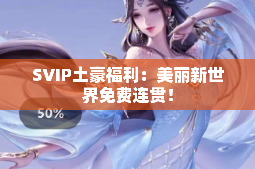 SVIP土豪福利：美丽新世界免费连贯！