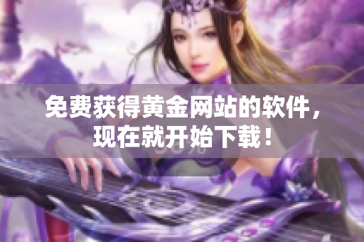 免费获得黄金网站的软件，现在就开始下载！