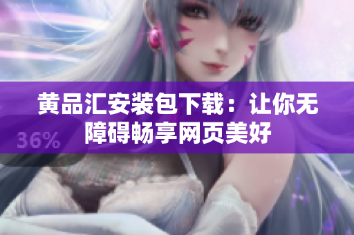 黄品汇安装包下载：让你无障碍畅享网页美好