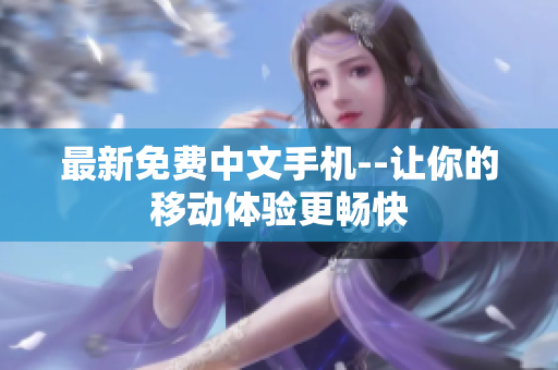 最新免费中文手机--让你的移动体验更畅快