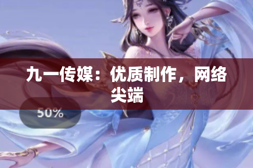 九一传媒：优质制作，网络尖端