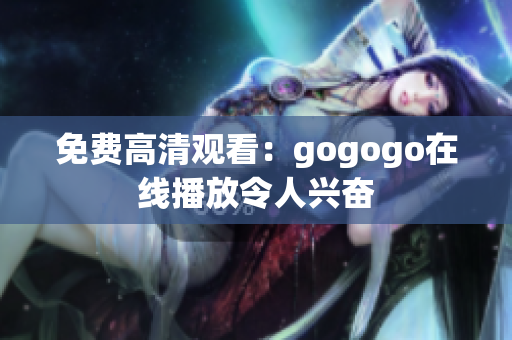 免费高清观看：gogogo在线播放令人兴奋