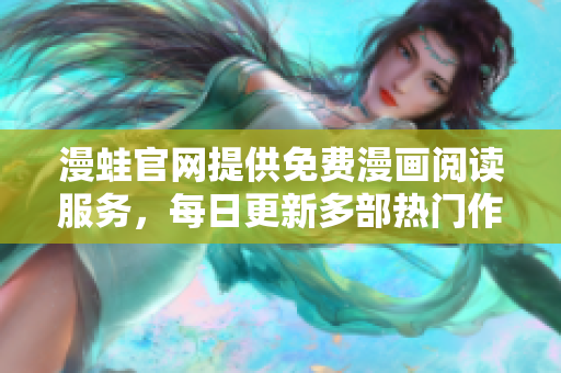 漫蛙官网提供免费漫画阅读服务，每日更新多部热门作品